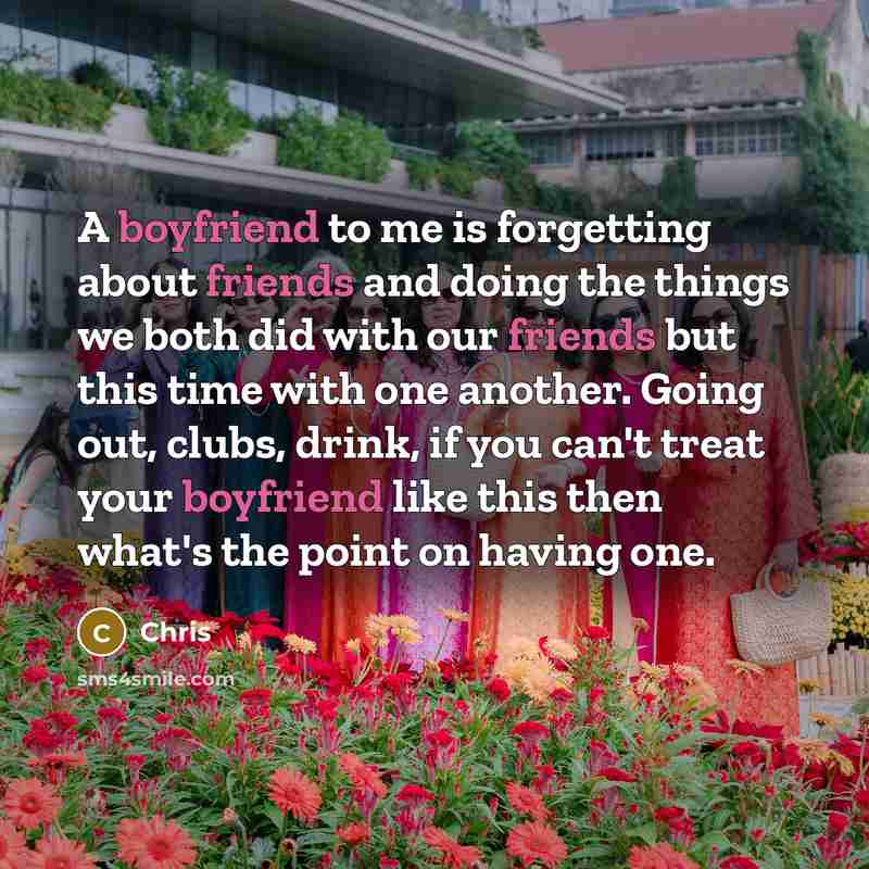 “A boyfriend to me is forgetting about friends and doing the things we both did with our friends but this time with one another. Going out, clubs, drink, if you can't treat your boyfriend like this then what's the point on having one.” quote by Chris