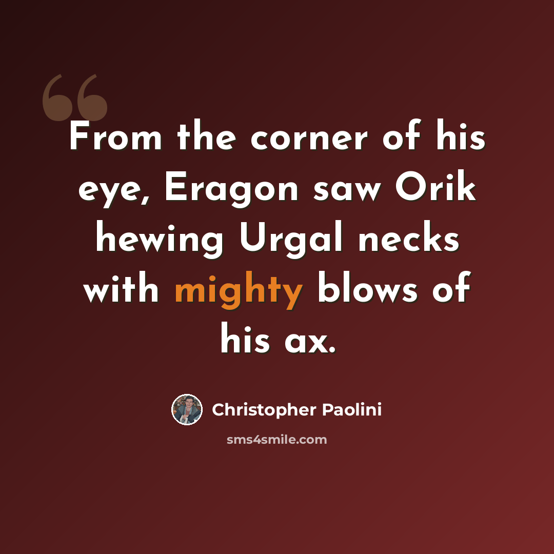 “From the corner of his eye, Eragon saw Orik hewing Urgal necks with mighty blows of his ax.” quote by Christopher Paolini
