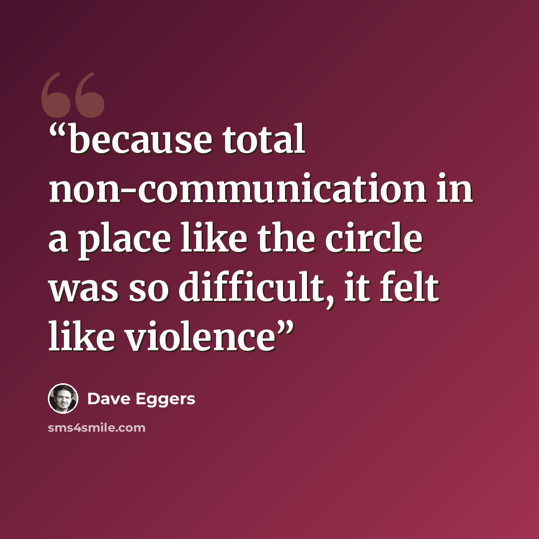 “because total non-communication in a place like the circle was so difficult, it felt like violence” quote by Dave Eggers