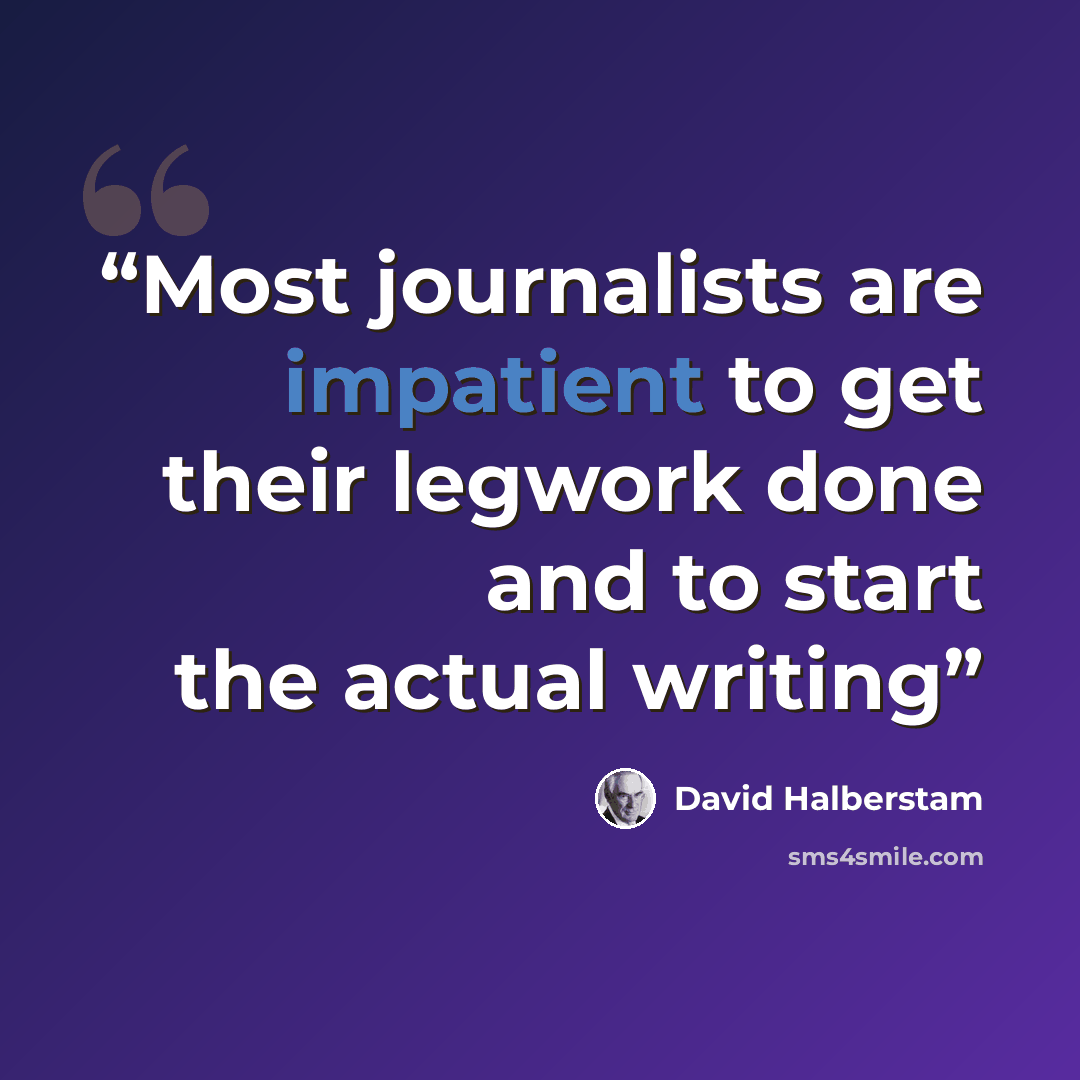 “Most journalists are impatient to get their legwork done and to start the actual writing” quote by David Halberstam