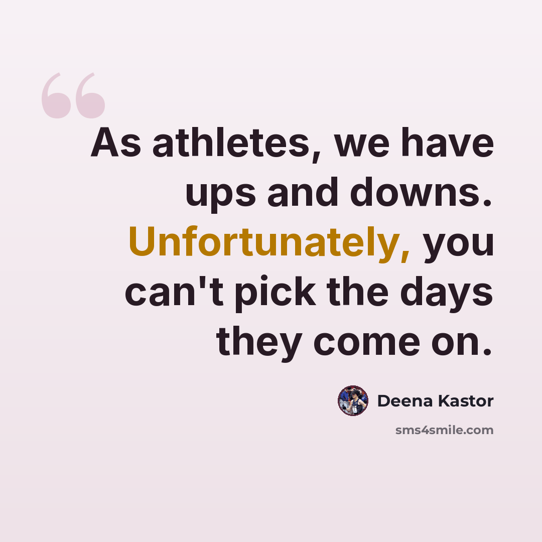 “As athletes, we have ups and downs. Unfortunately, you can't pick the days they come on.” quote by Deena Kastor