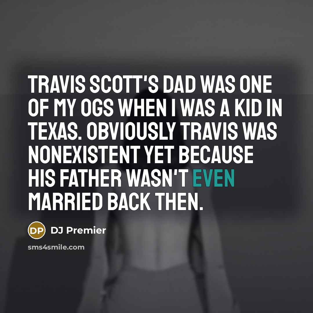 “Travis Scott's dad was one of my OGs when I was a kid in Texas. Obviously Travis was nonexistent yet because his father wasn't even married back then.” quote by DJ Premier