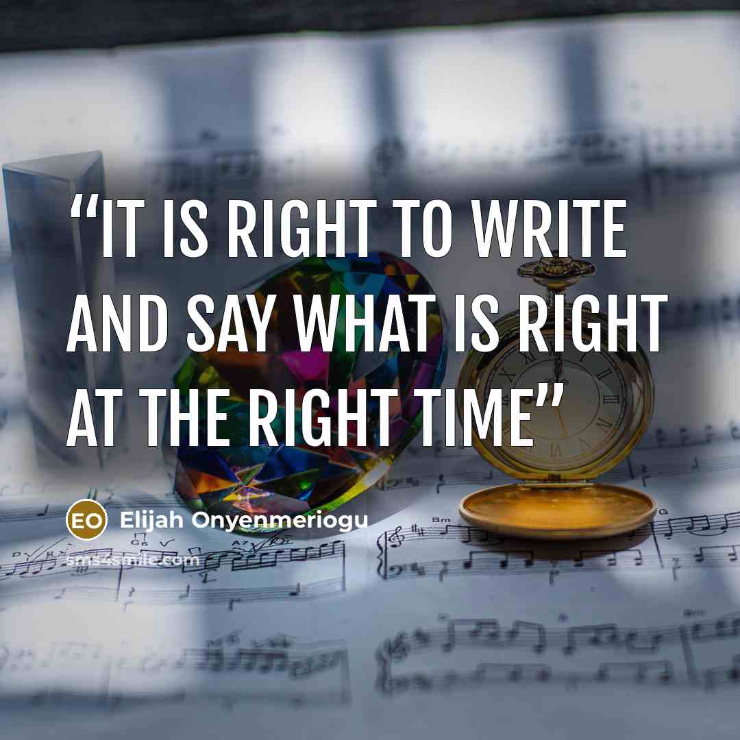 “It is right to write and say what is right at the right time” quote by Elijah Onyenmeriogu