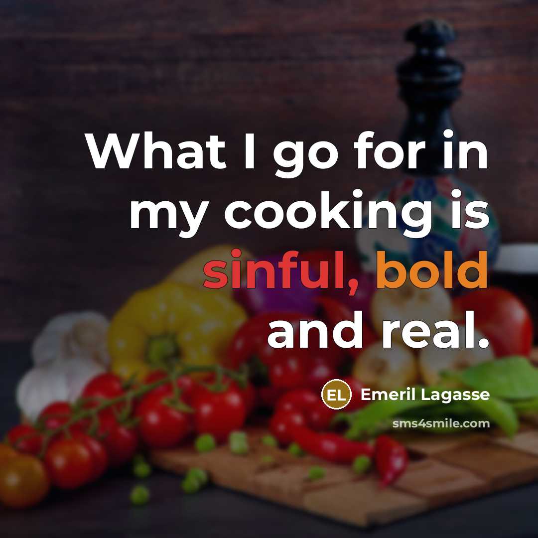“What I go for in my cooking is sinful, bold and real.” quote by Emeril Lagasse