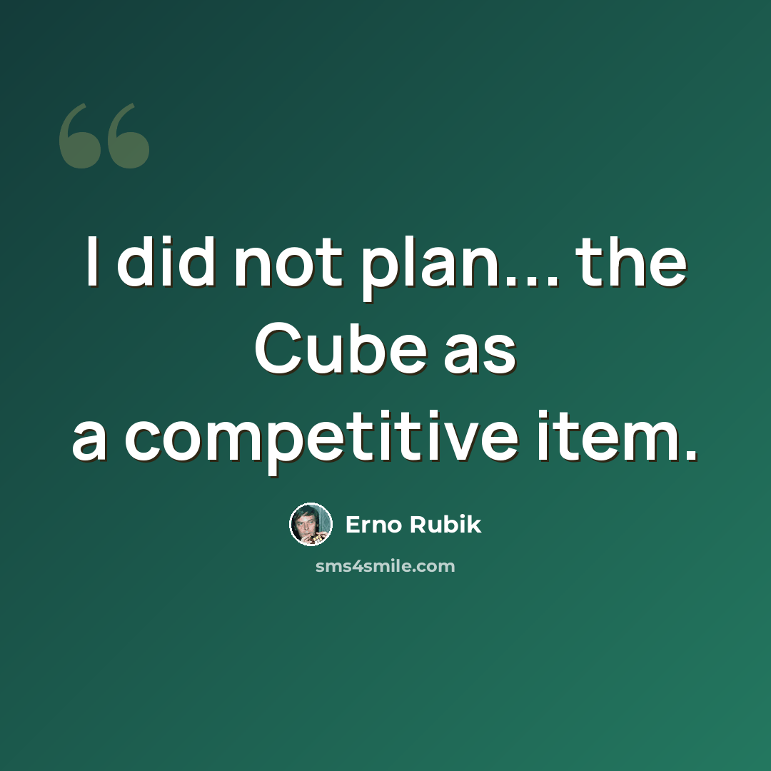 “I did not plan... the Cube as a competitive item.” quote by Erno Rubik