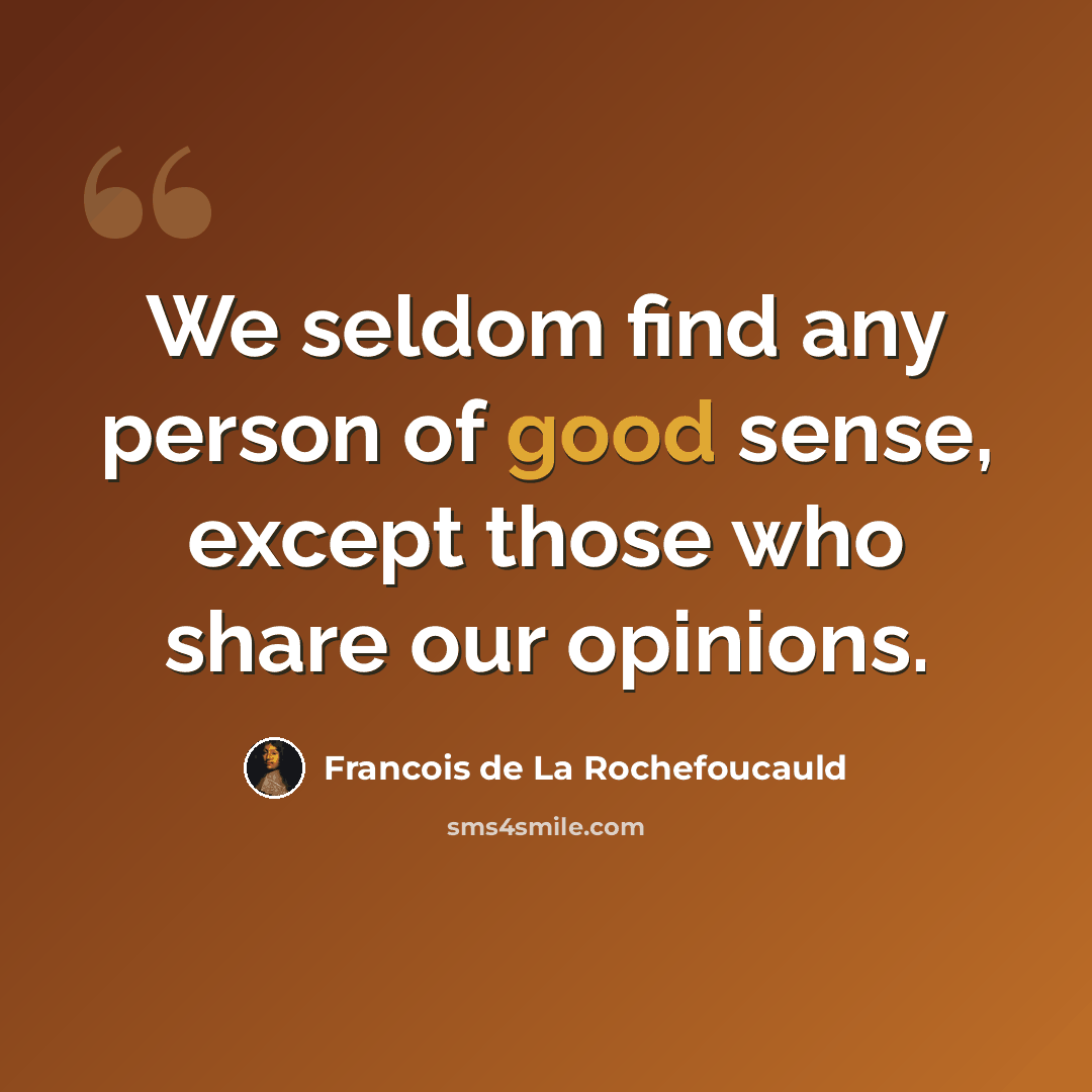 “We seldom find any person of good sense, except those who share our opinions.” quote by Francois de La Rochefoucauld
