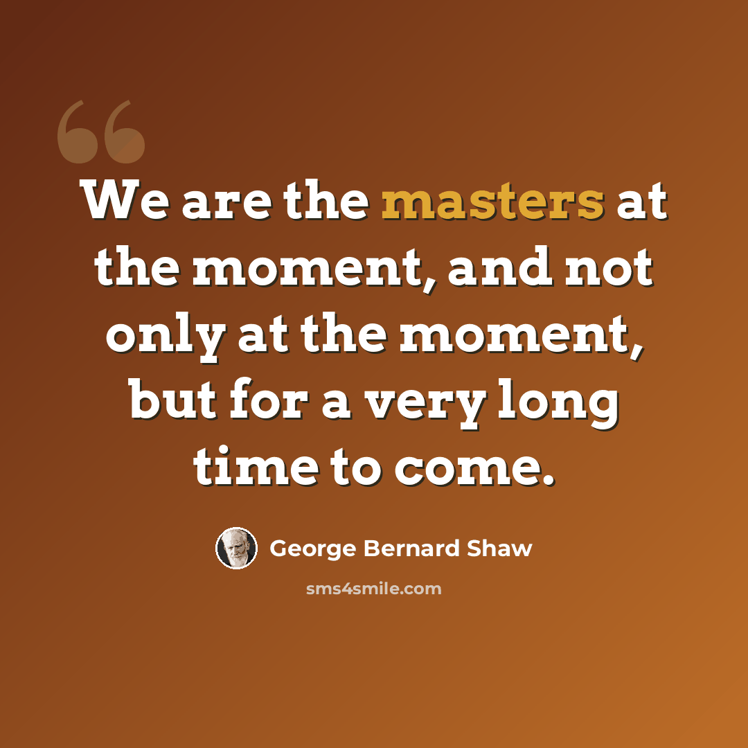 “We are the masters at the moment, and not only at the moment, but for a very long time to come.” quote by George Bernard Shaw