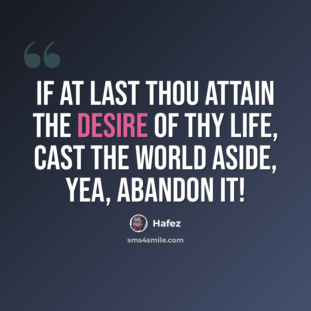 “If at last thou attain the desire of thy life, Cast the world aside, yea, abandon it!” quote by Hafez