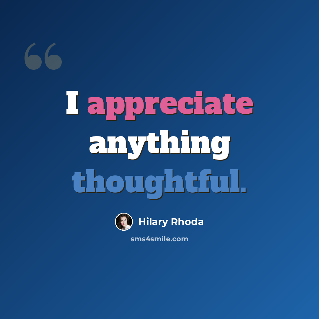 “I appreciate anything thoughtful.” quote by Hilary Rhoda
