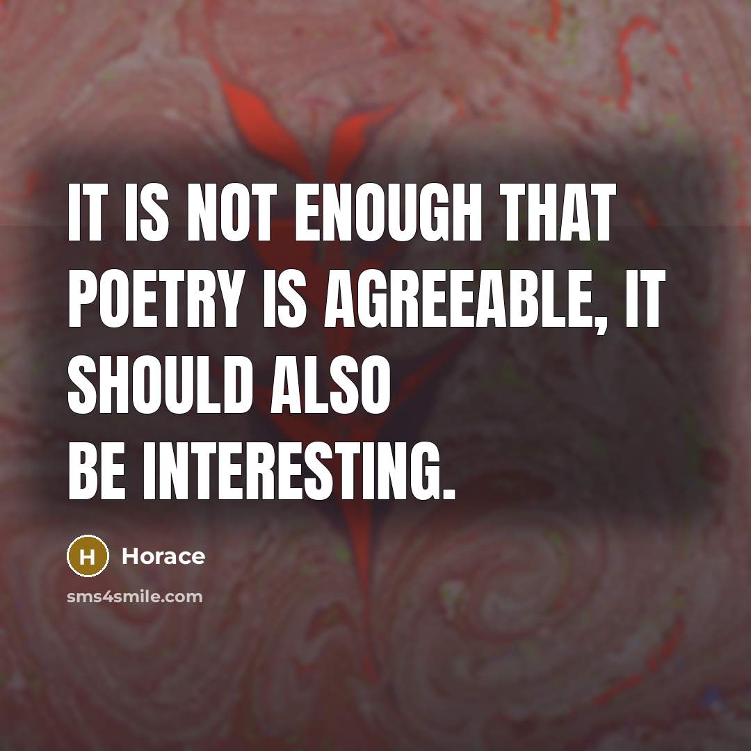 “It is not enough that poetry is agreeable, it should also be interesting.” quote by Horace
