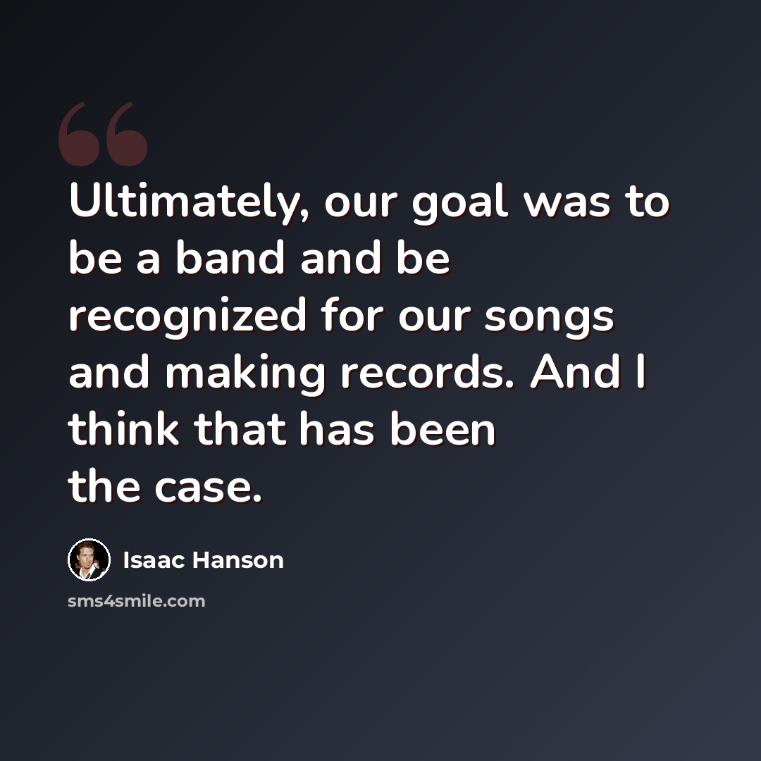 “Ultimately, our goal was to be a band and be recognized for our songs and making records. And I think that has been the case.” quote by Isaac Hanson