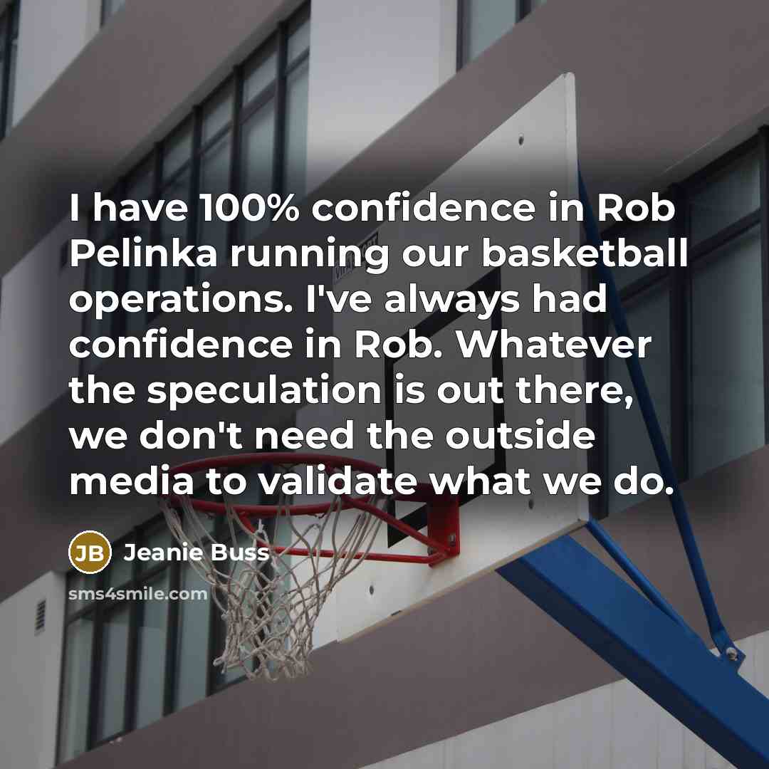 “I have 100% confidence in Rob Pelinka running our basketball operations. I've always had confidence in Rob. Whatever the speculation is out there, we don't need the outside media to validate what we do.” quote by Jeanie Buss