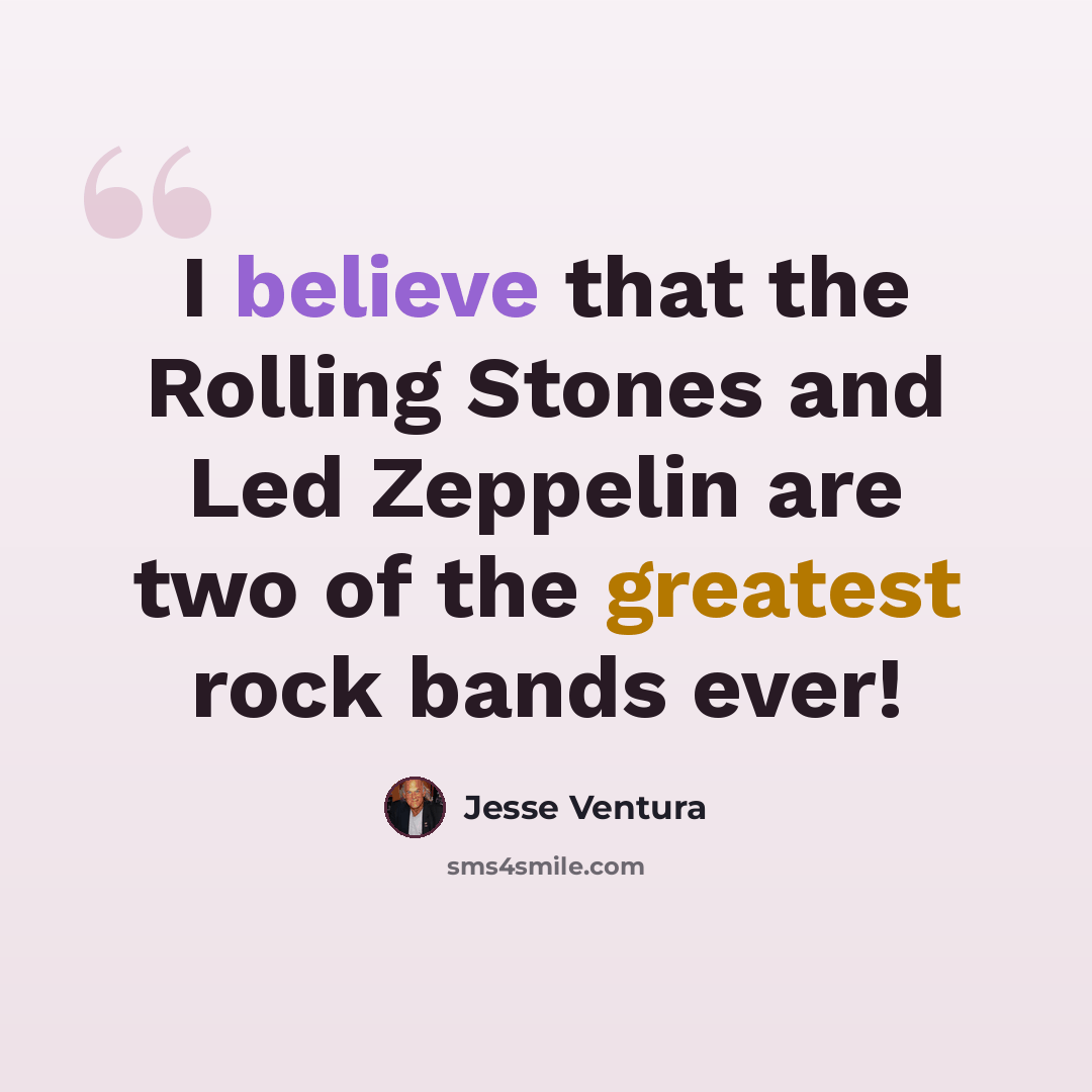 “I believe that the Rolling Stones and Led Zeppelin are two of the greatest rock bands ever!” quote by Jesse Ventura