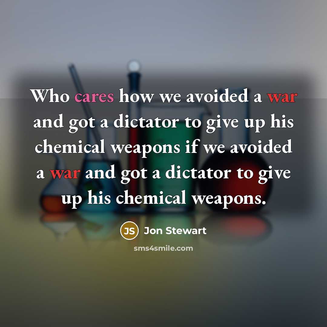 “Who cares how we avoided a war and got a dictator to give up his chemical weapons if we avoided a war and got a dictator to give up his chemical weapons.” quote by Jon Stewart