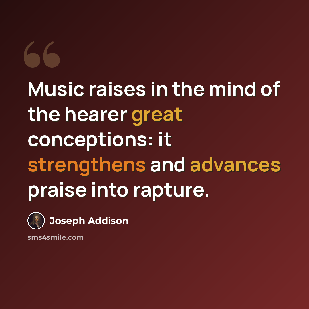 “Music raises in the mind of the hearer great conceptions: it strengthens and advances praise into rapture.” quote by Joseph Addison