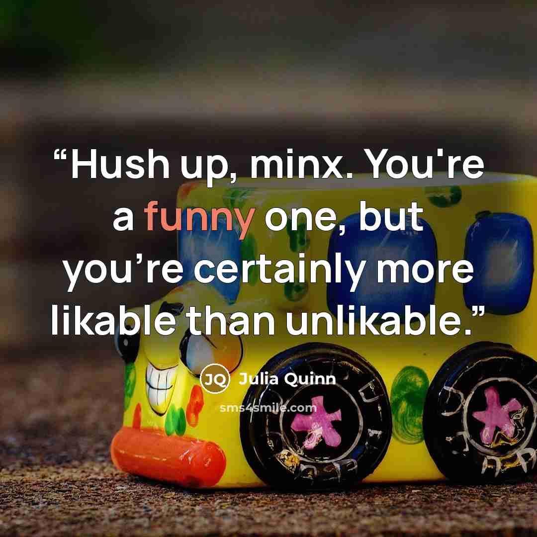 “Hush up, minx. You're a funny one, but you're certainly more likable than unlikable.” quote by Julia Quinn