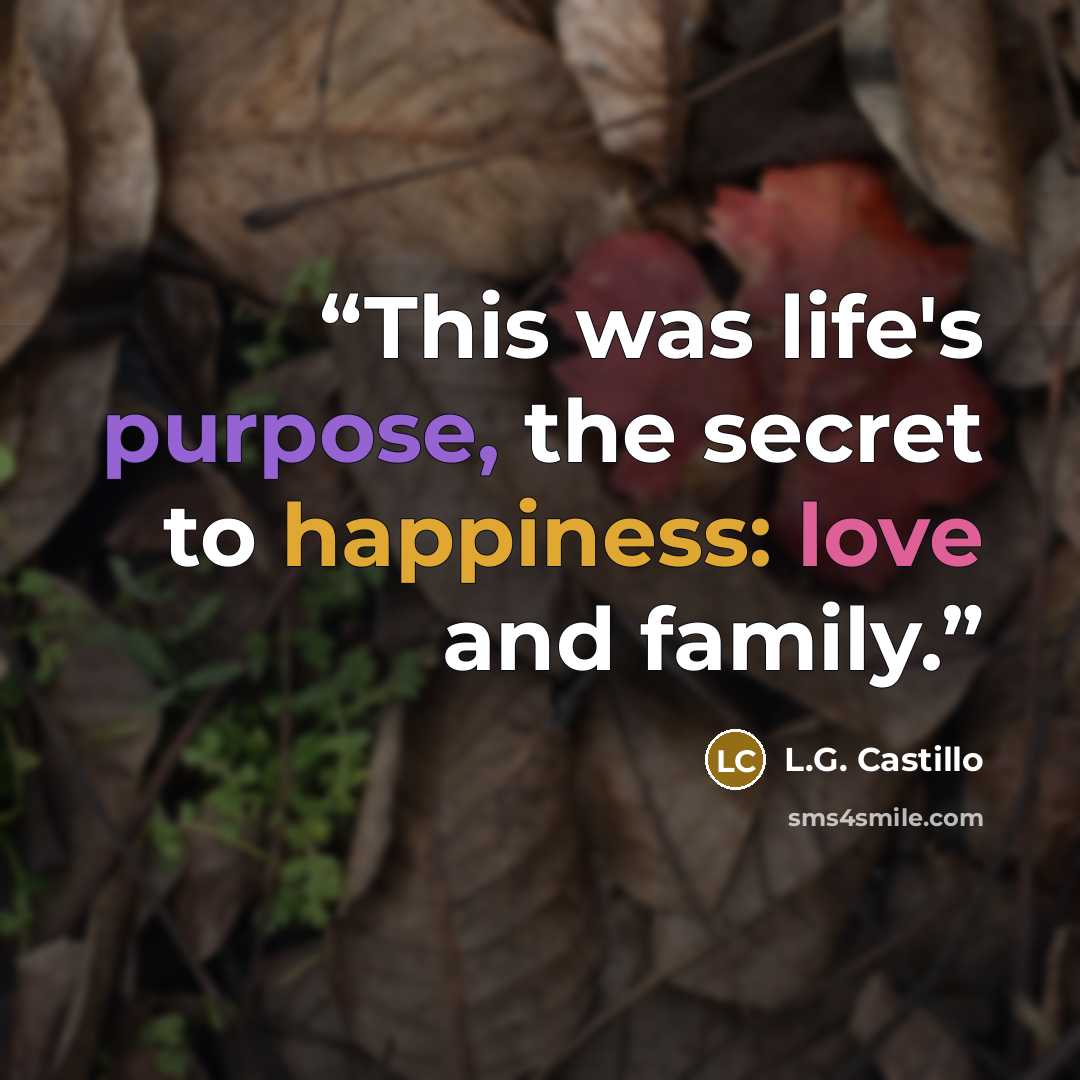 “This was life's purpose, the secret to happiness: love and family.” quote by L.G. Castillo
