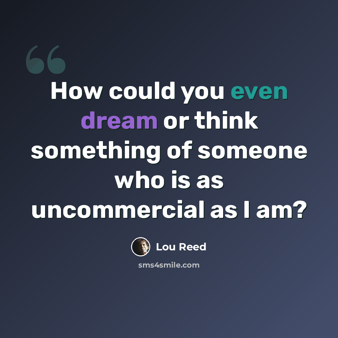 “How could you even dream or think something of someone who is as uncommercial as I am?” quote by Lou Reed