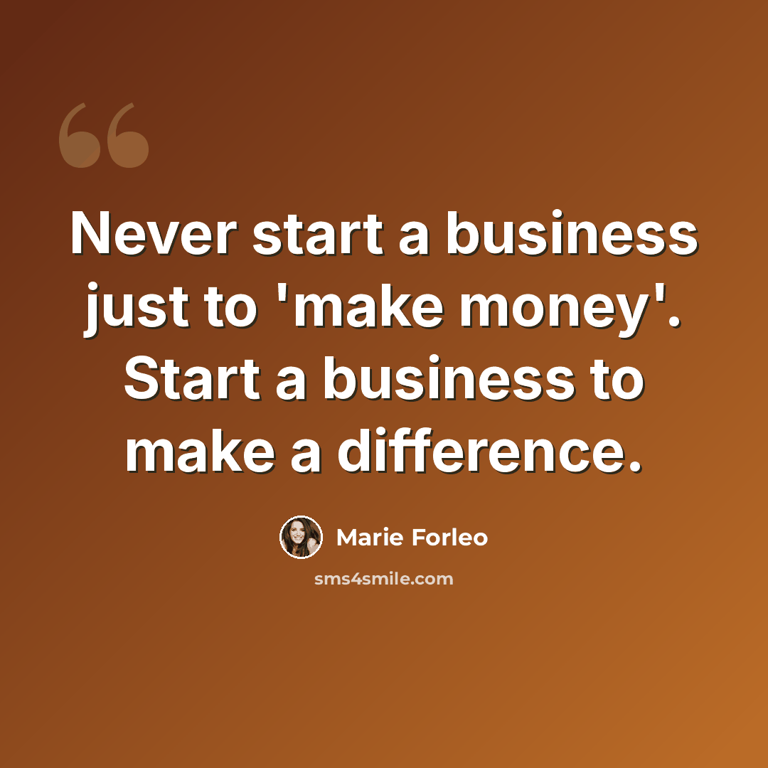 “Never start a business just to 'make money'. Start a business to make a difference.” quote by Marie Forleo