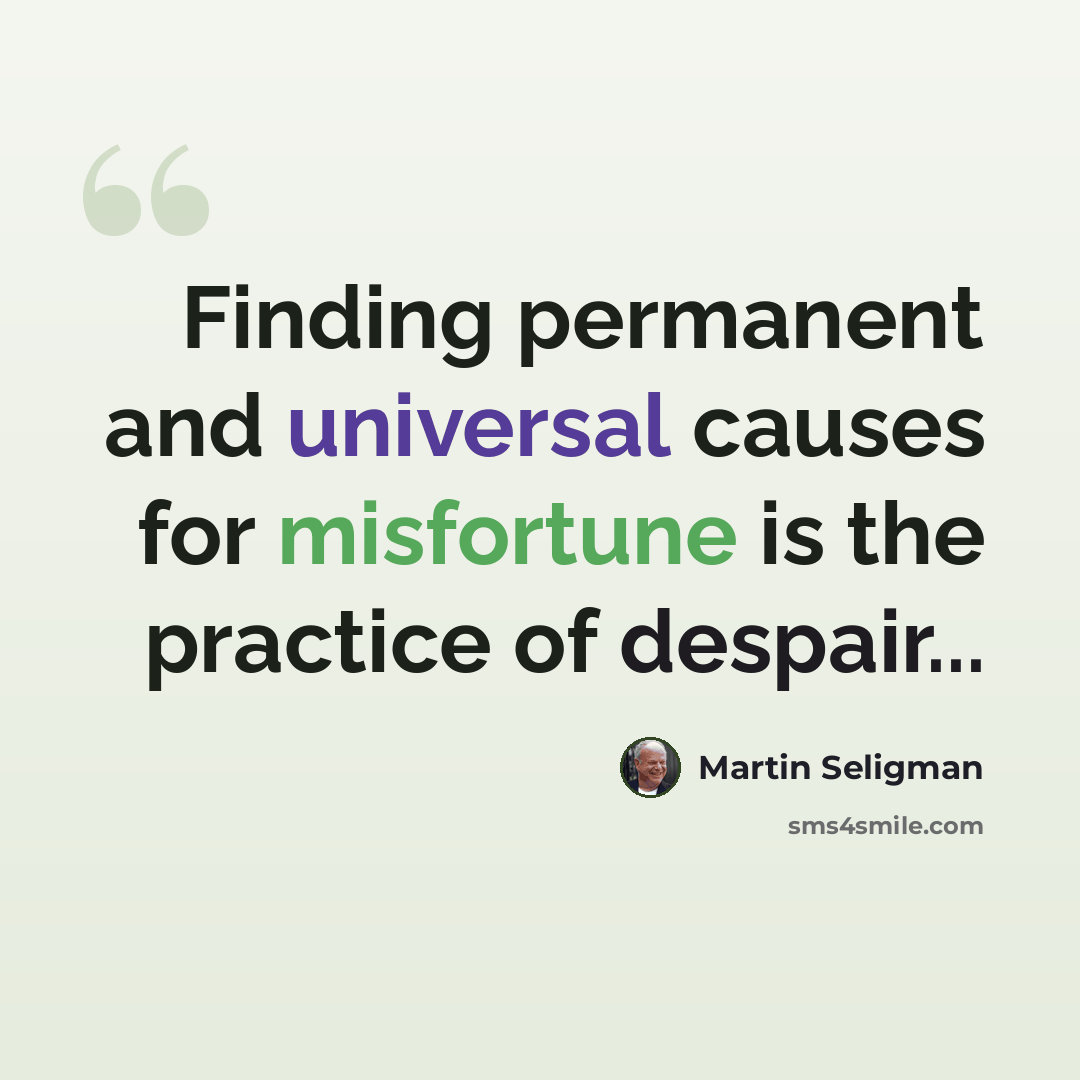 “Finding permanent and universal causes for misfortune is the practice of despair...” quote by Martin Seligman