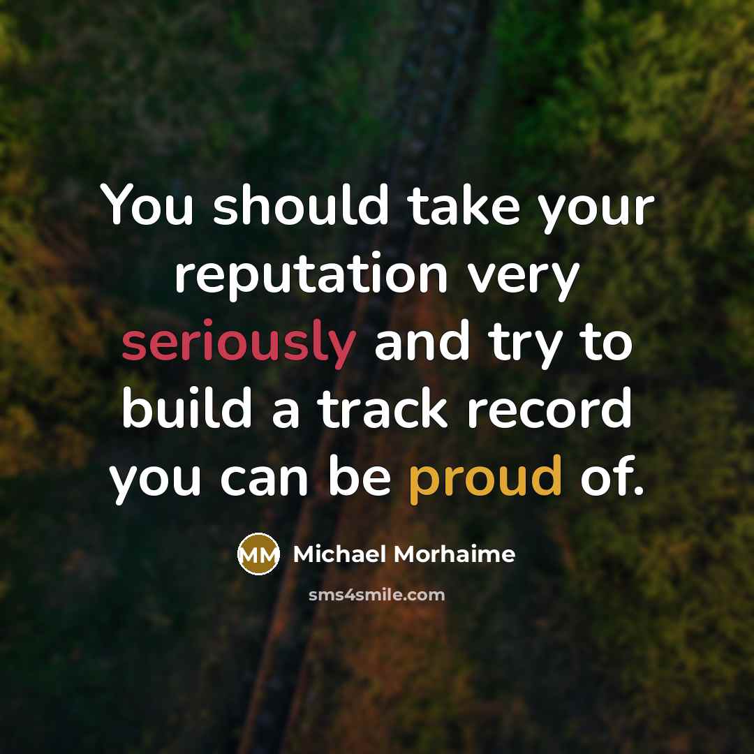 “You should take your reputation very seriously and try to build a track record you can be proud of.” quote by Michael Morhaime