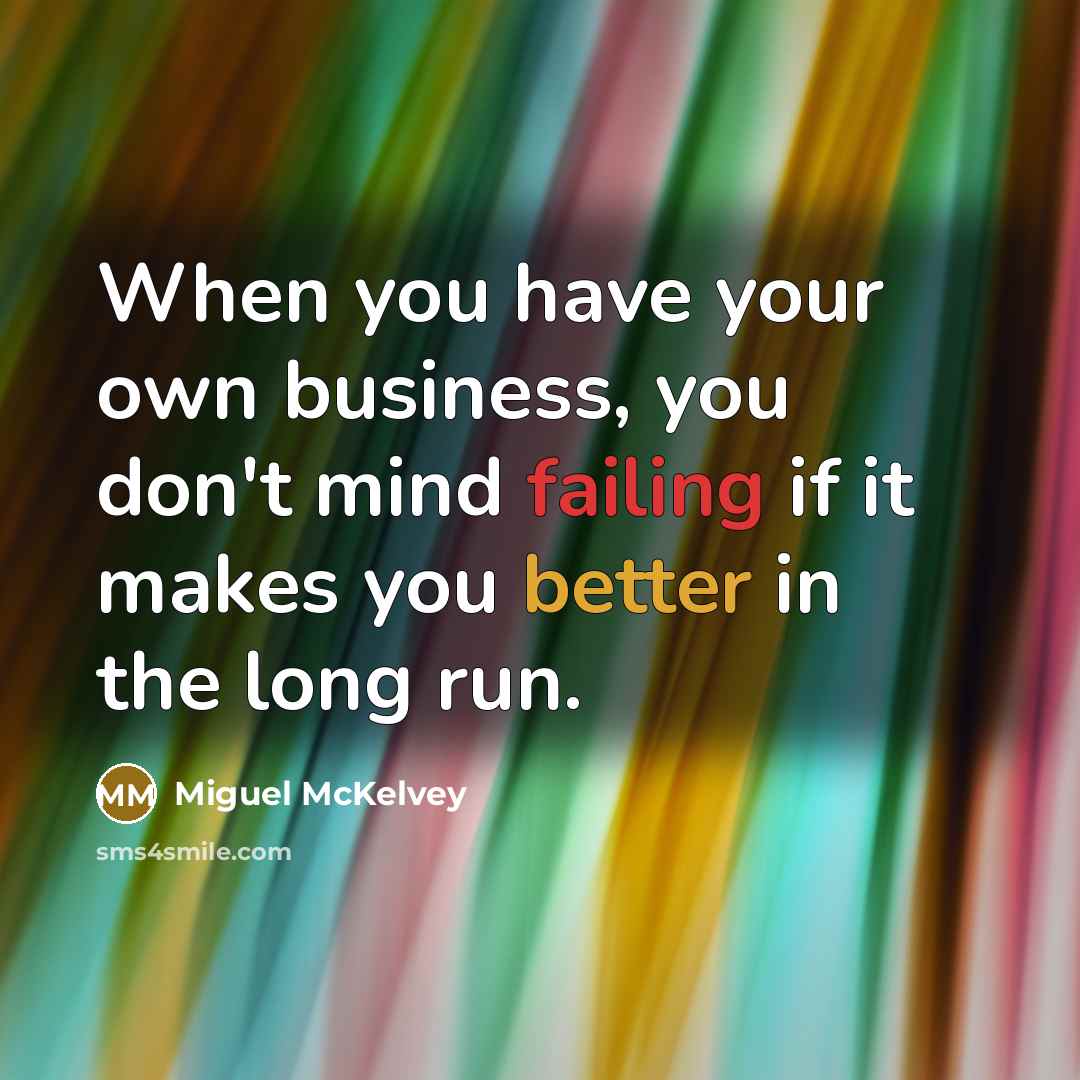 “When you have your own business, you don't mind failing if it makes you better in the long run.” quote by Miguel McKelvey