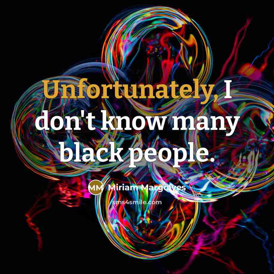 “Unfortunately, I don't know many black people.” quote by Miriam Margolyes