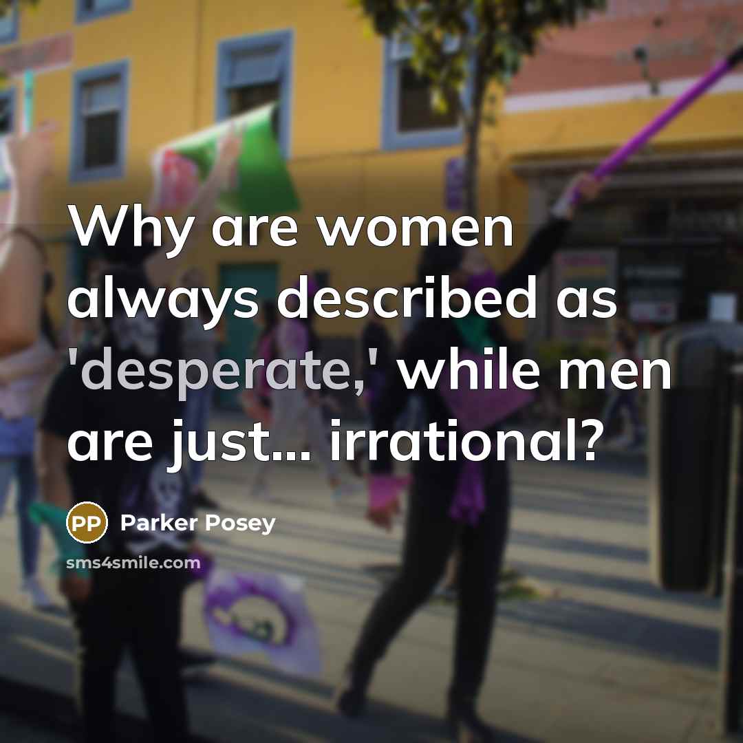 “Why are women always described as 'desperate,' while men are just... irrational?” quote by Parker Posey