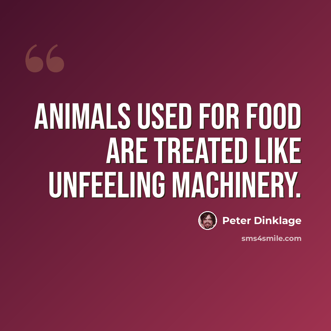 “Animals used for food are treated like unfeeling machinery.” quote by Peter Dinklage