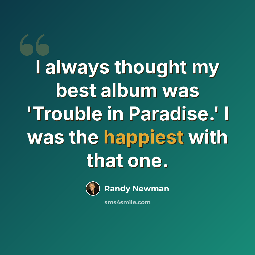 “I always thought my best album was 'Trouble in Paradise.' I was the happiest with that one.” quote by Randy Newman