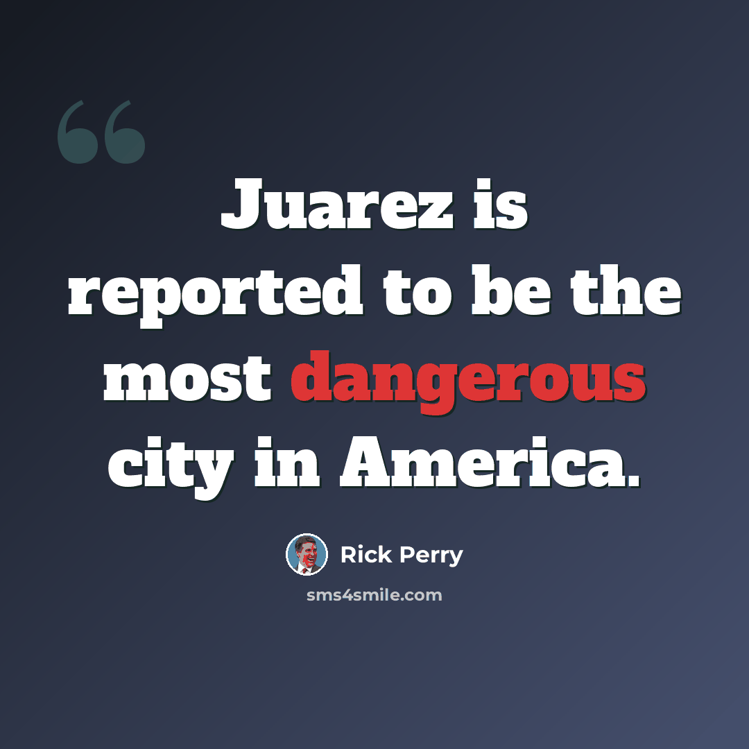 “Juarez is reported to be the most dangerous city in America.” quote by Rick Perry