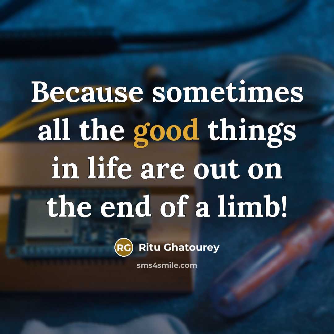 “Because sometimes all the good things in life are out on the end of a limb!” quote by Ritu Ghatourey
