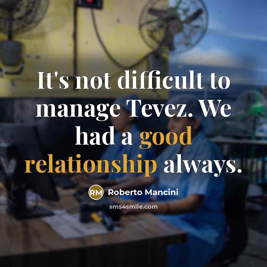 “It's not difficult to manage Tevez. We had a good relationship always.” quote by Roberto Mancini