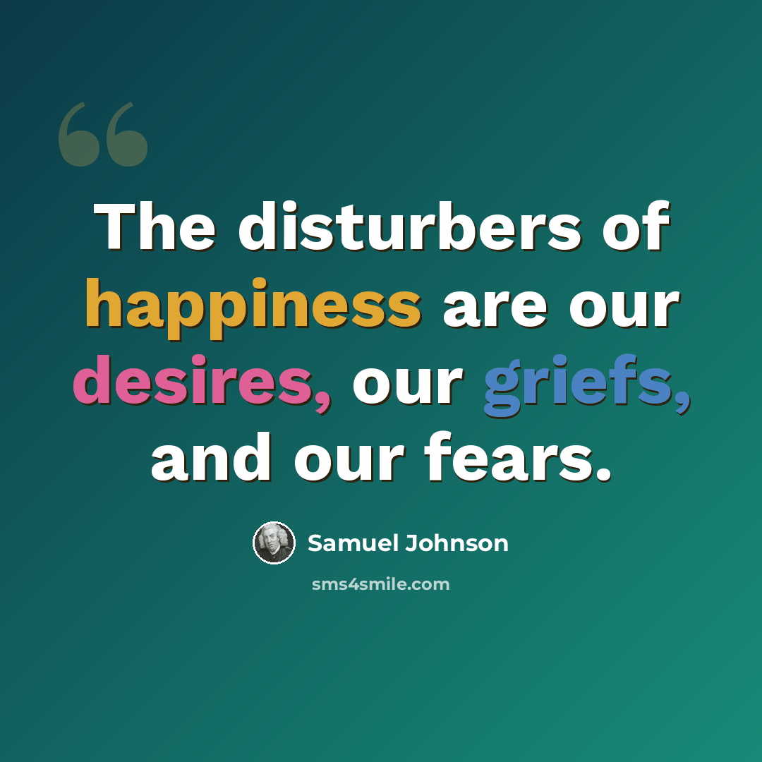 “The disturbers of happiness are our desires, our griefs, and our fears.” quote by Samuel Johnson