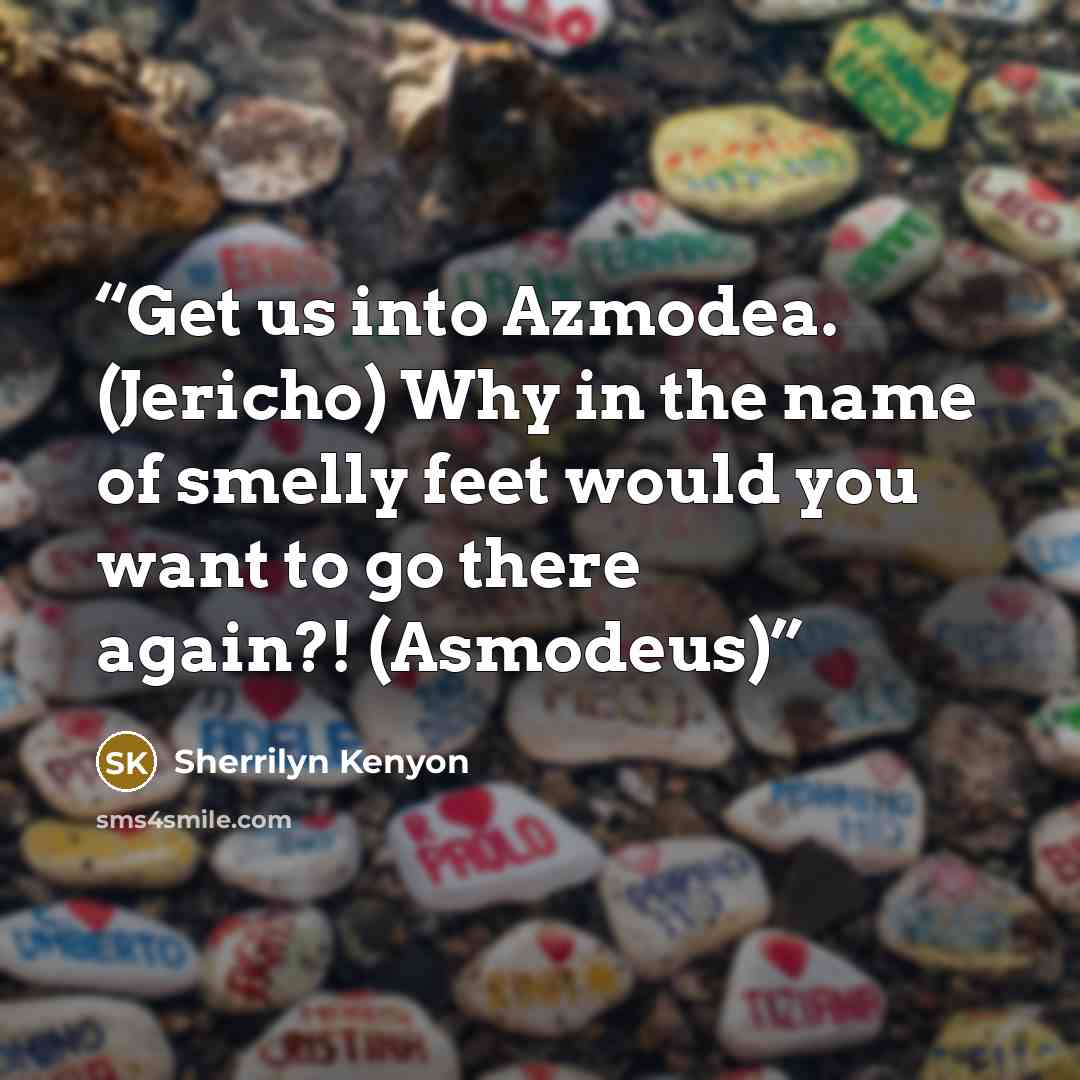 “Get us into Azmodea. (Jericho) Why in the name of smelly feet would you want to go there again?! (Asmodeus)” quote by Sherrilyn Kenyon