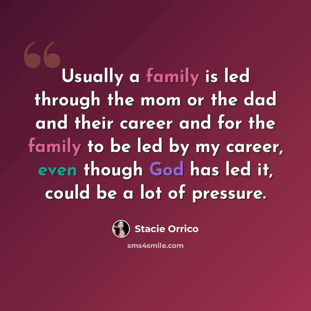 “Usually a family is led through the mom or the dad and their career and for the family to be led by my career, even though God has led it, could be a lot of pressure.” quote by Stacie Orrico