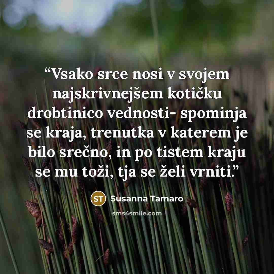“Vsako srce nosi v svojem najskrivnejšem kotičku drobtinico vednosti- spominja se kraja, trenutka v katerem je bilo srečno, in po tistem kraju se mu toži, tja se želi vrniti.” quote by Susanna Tamaro