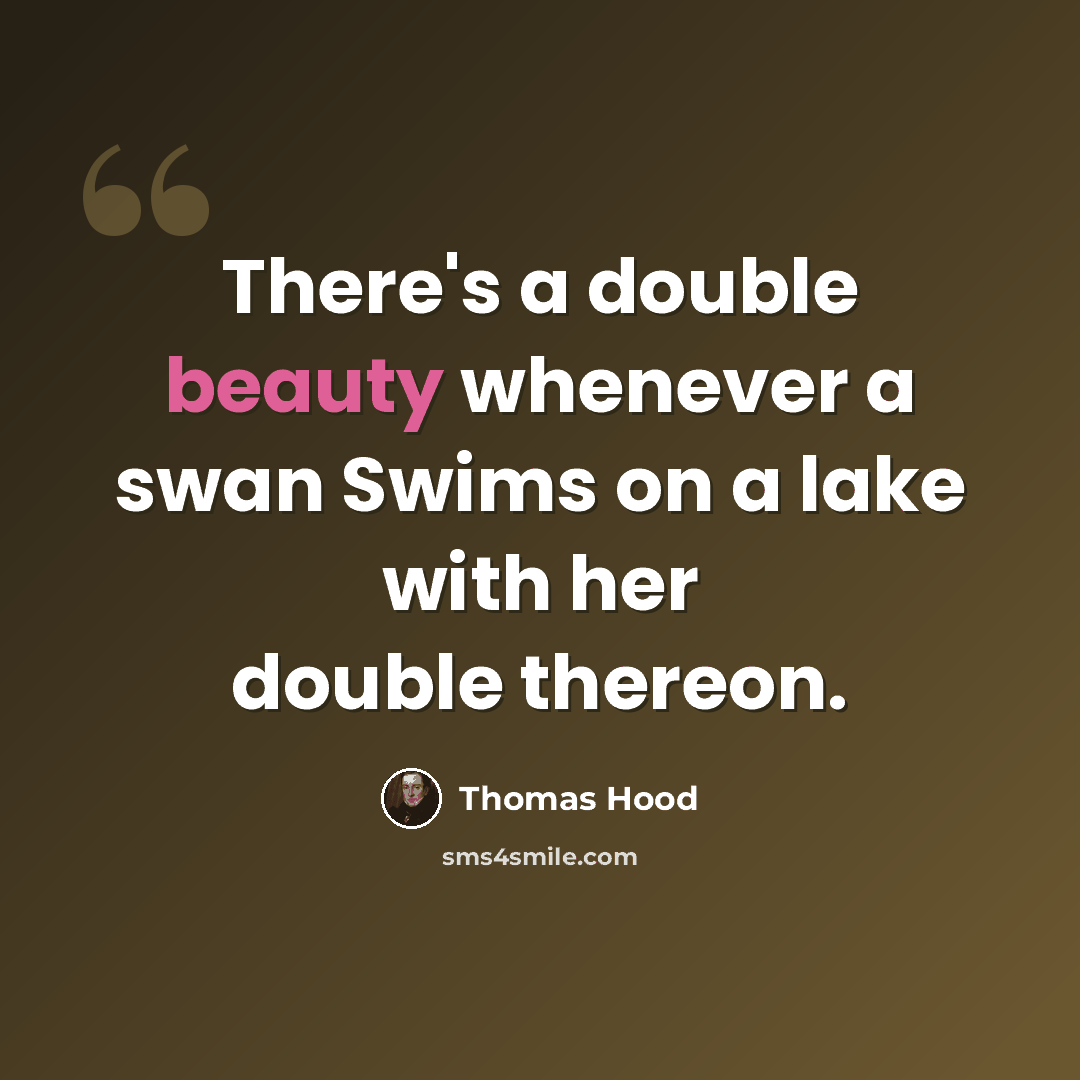 “There's a double beauty whenever a swan Swims on a lake with her double thereon.” quote by Thomas Hood