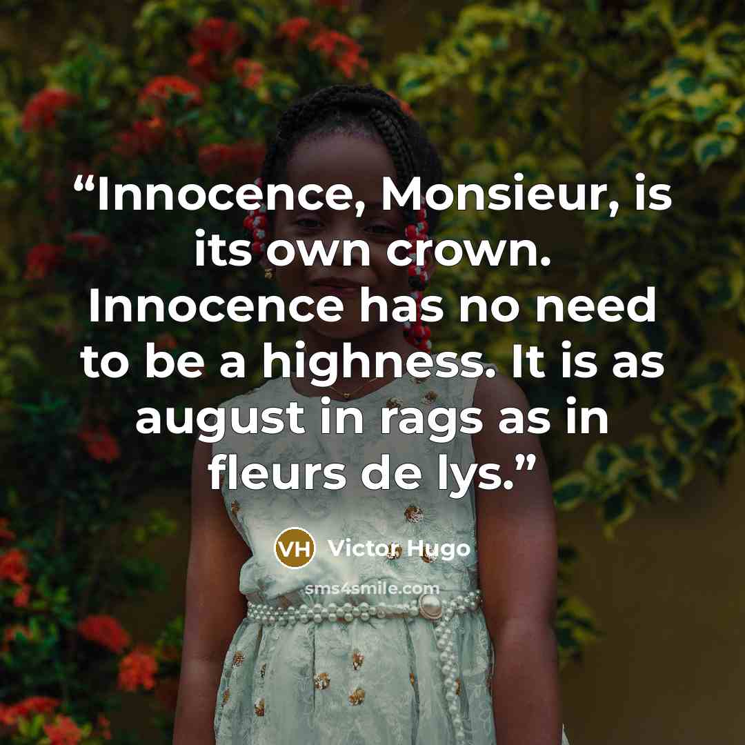 “Innocence, Monsieur, is its own crown. Innocence has no need to be a highness. It is as august in rags as in fleurs de lys.” quote by Victor Hugo