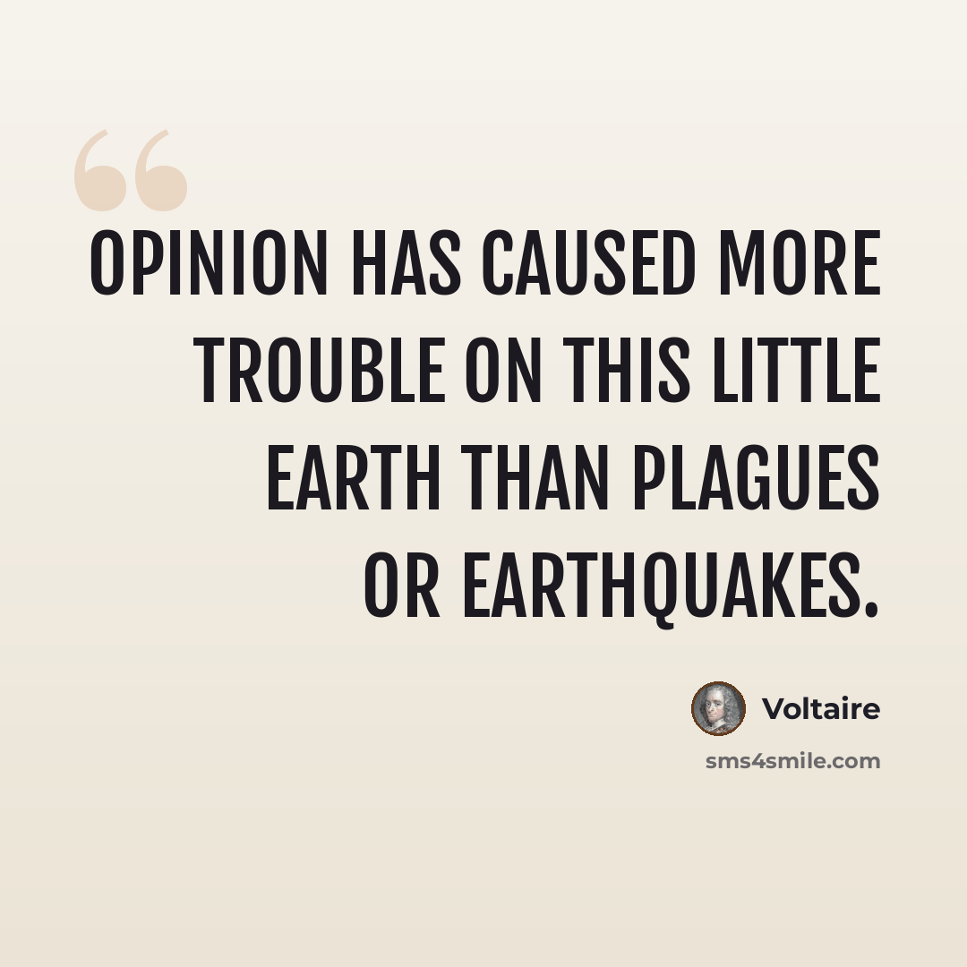“Opinion has caused more trouble on this little earth than plagues or earthquakes.” quote by Voltaire