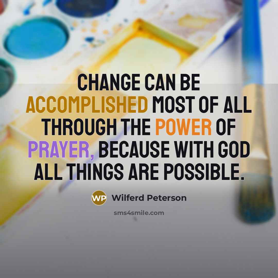 “Change can be accomplished most of all through the power of prayer, because with God all things are possible.” quote by Wilferd Peterson
