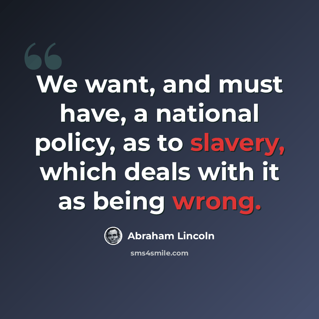 “We want, and must have, a national policy, as to slavery, which deals with it as being wrong.” quote by Abraham Lincoln