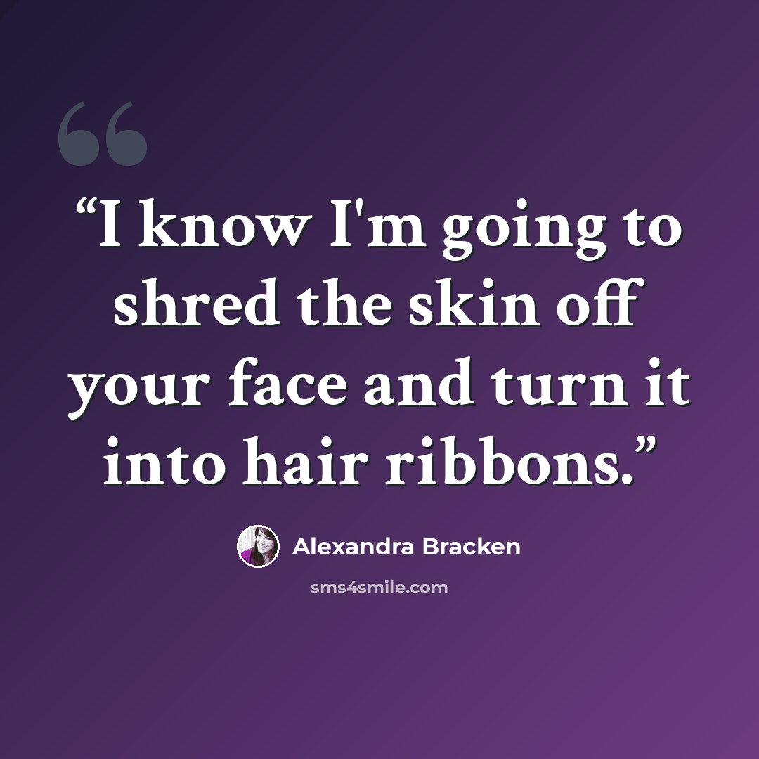 “I know I'm going to shred the skin off your face and turn it into hair ribbons.” quote by Alexandra Bracken