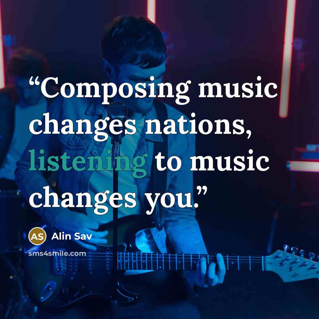 “Composing music changes nations, listening to music changes you.” quote by Alin Sav