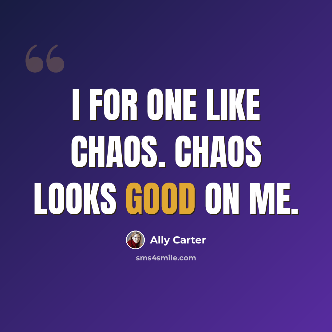 “I for one like chaos. Chaos looks good on me.” quote by Ally Carter