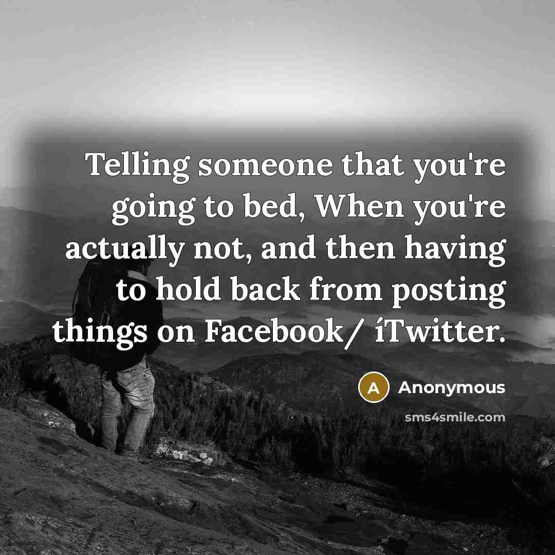 “Telling someone that you're going to bed, When you're actually not, and then having to hold back from posting things on Facebook/ íTwitter.” quote by Anonymous