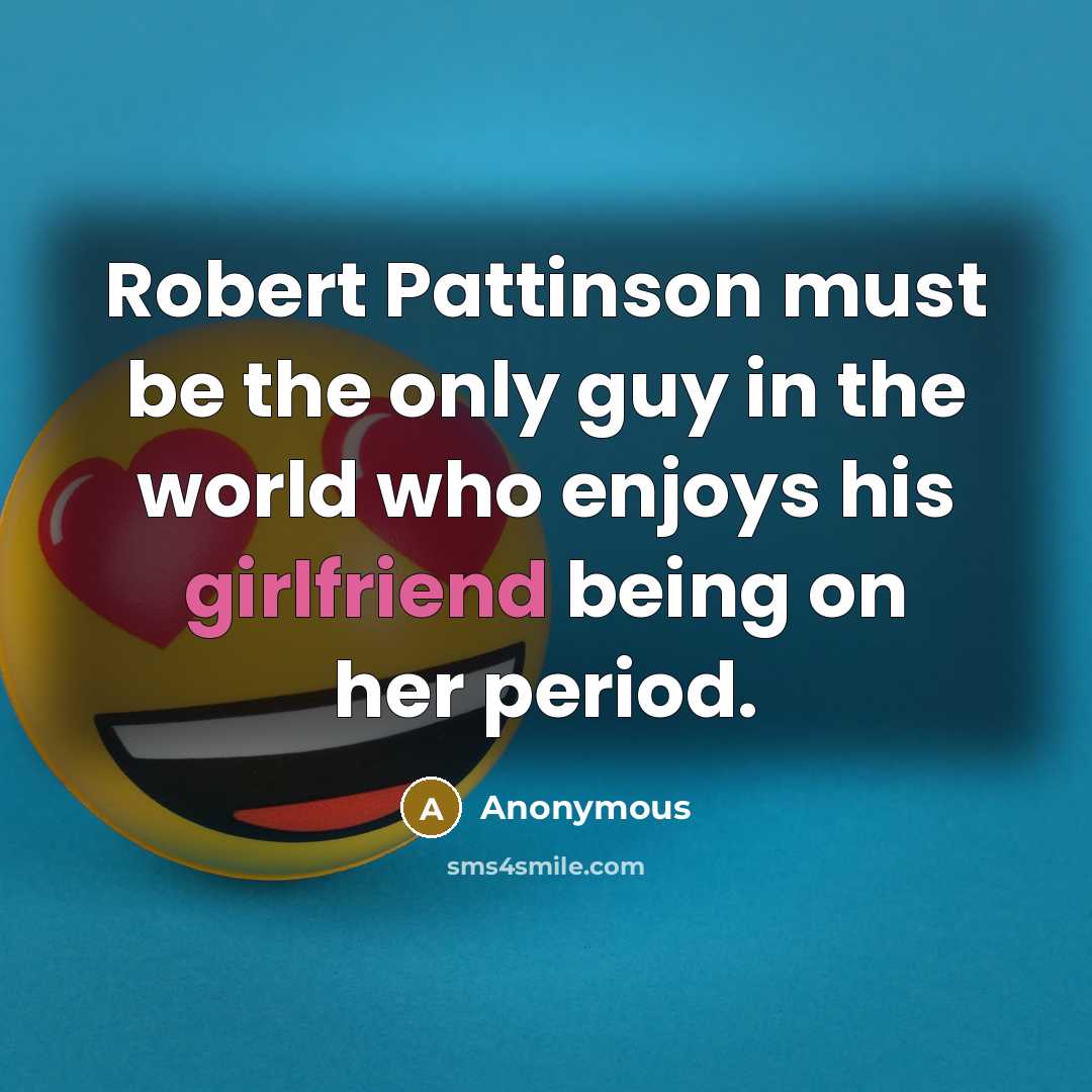 “Robert Pattinson must be the only guy in the world who enjoys his girlfriend being on her period.” quote by Anonymous