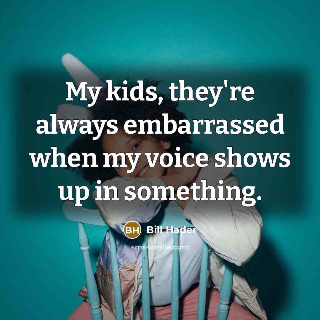 “My kids, they're always embarrassed when my voice shows up in something.” quote by Bill Hader
