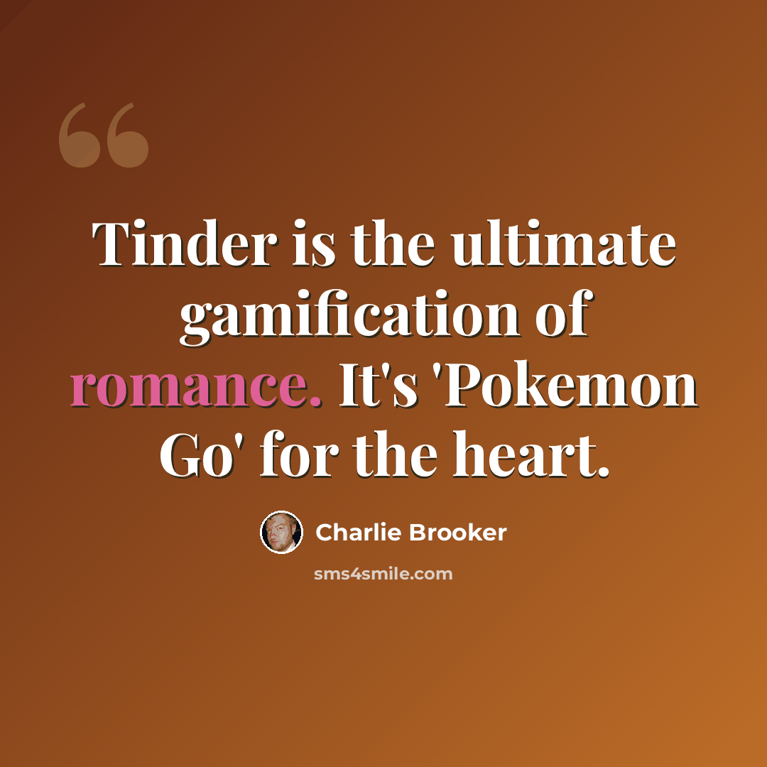“Tinder is the ultimate gamification of romance. It's 'Pokemon Go' for the heart.” quote by Charlie Brooker