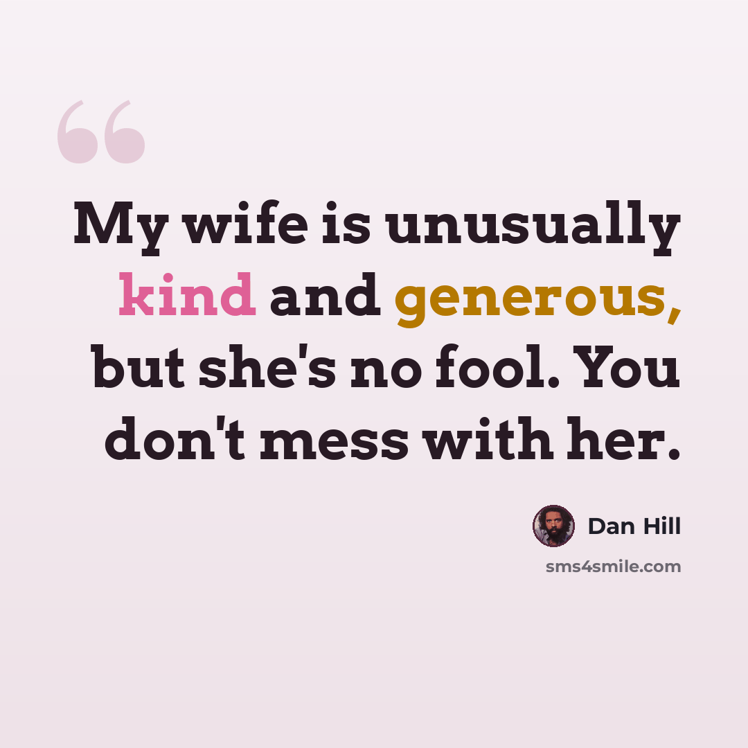 “My wife is unusually kind and generous, but she's no fool. You don't mess with her.” quote by Dan Hill